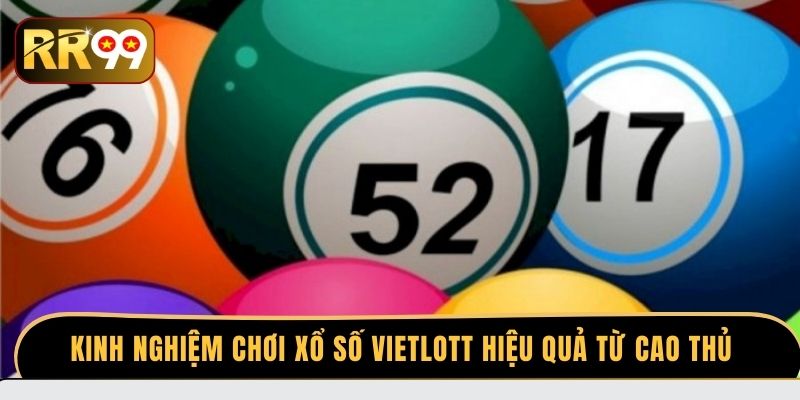 Kinh nghiệm chơi xổ số Vietlott hiệu quả từ cao thủ